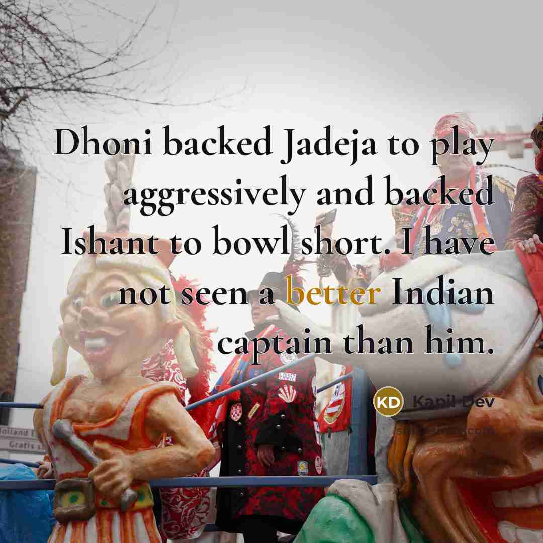 “Dhoni backed Jadeja to play aggressively and backed Ishant to bowl short. I have not seen a better Indian captain than him.” quote by Kapil Dev