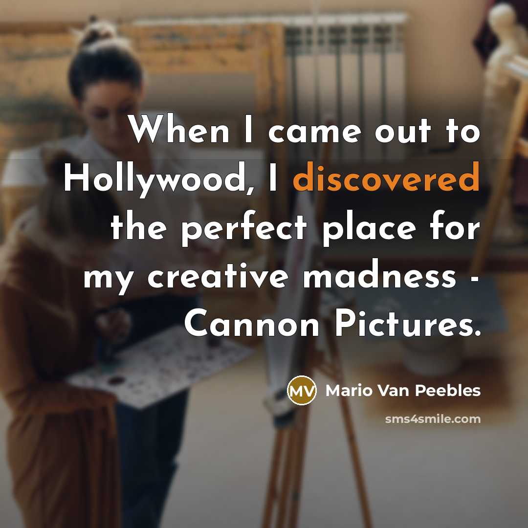 “When I came out to Hollywood, I discovered the perfect place for my creative madness - Cannon Pictures.” quote by Mario Van Peebles