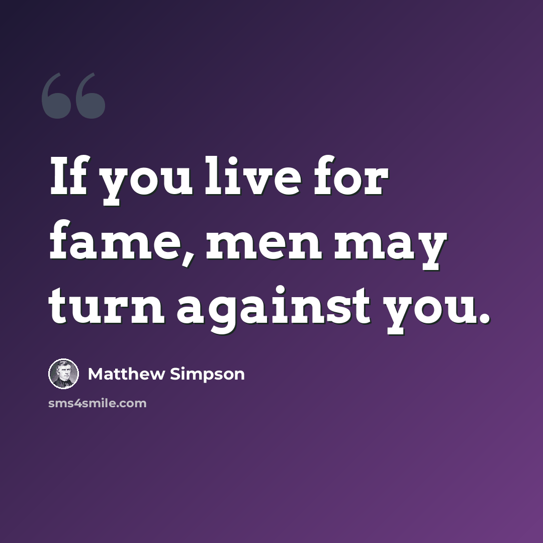 “If you live for fame, men may turn against you.” quote by Matthew Simpson