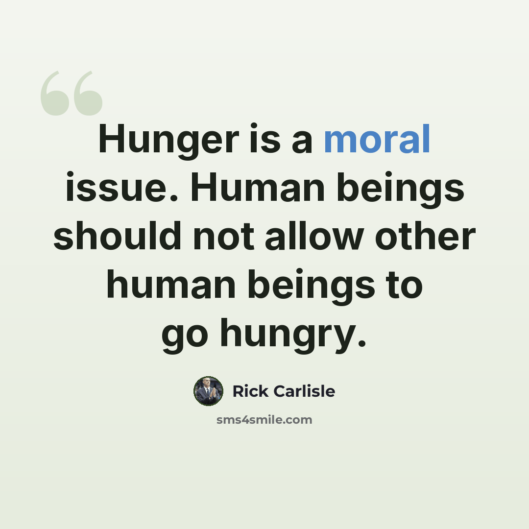 “Hunger is a moral issue. Human beings should not allow other human beings to go hungry.” quote by Rick Carlisle