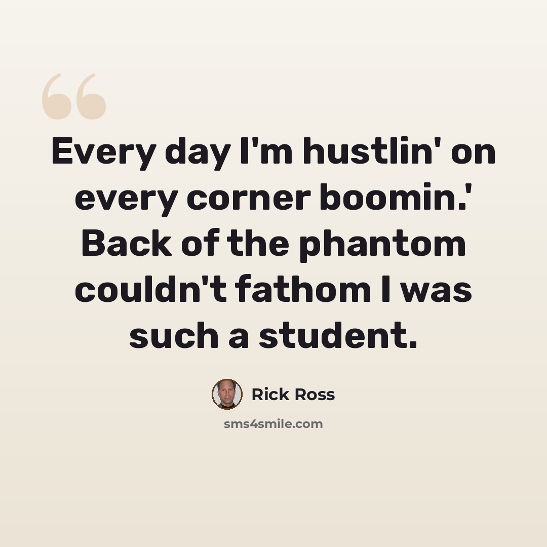 “Every day I'm hustlin' on every corner boomin.' Back of the phantom couldn't fathom I was such a student.” quote by Rick Ross