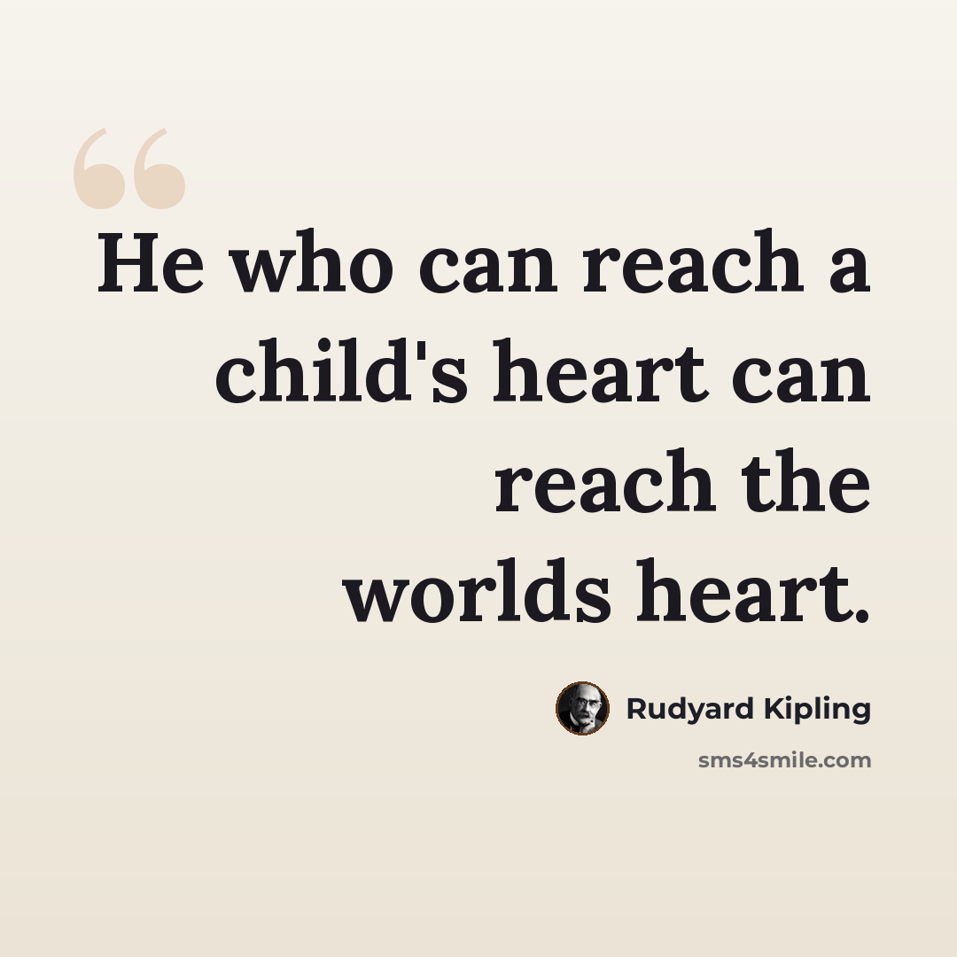 “He who can reach a child's heart can reach the worlds heart.” quote by Rudyard Kipling