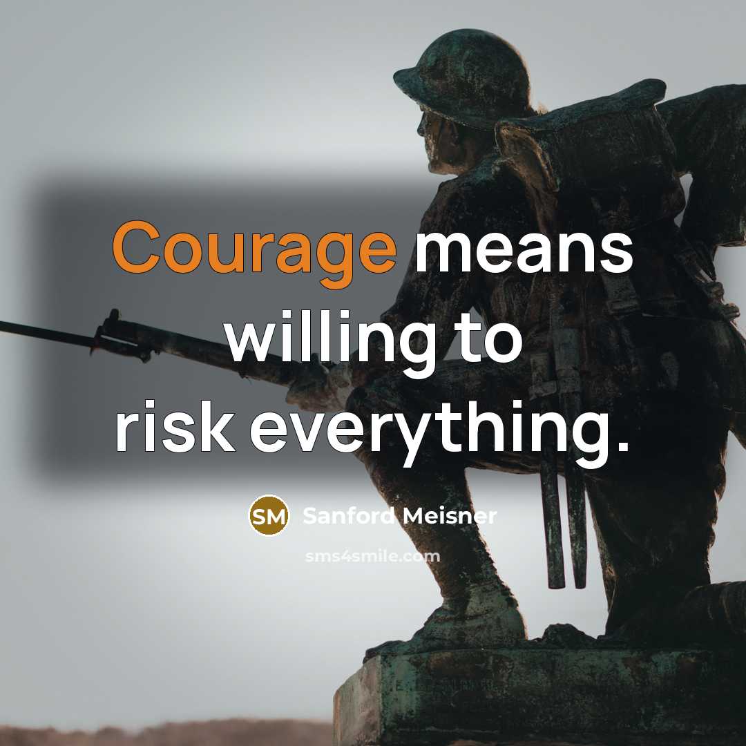 “Courage means willing to risk everything.” quote by Sanford Meisner