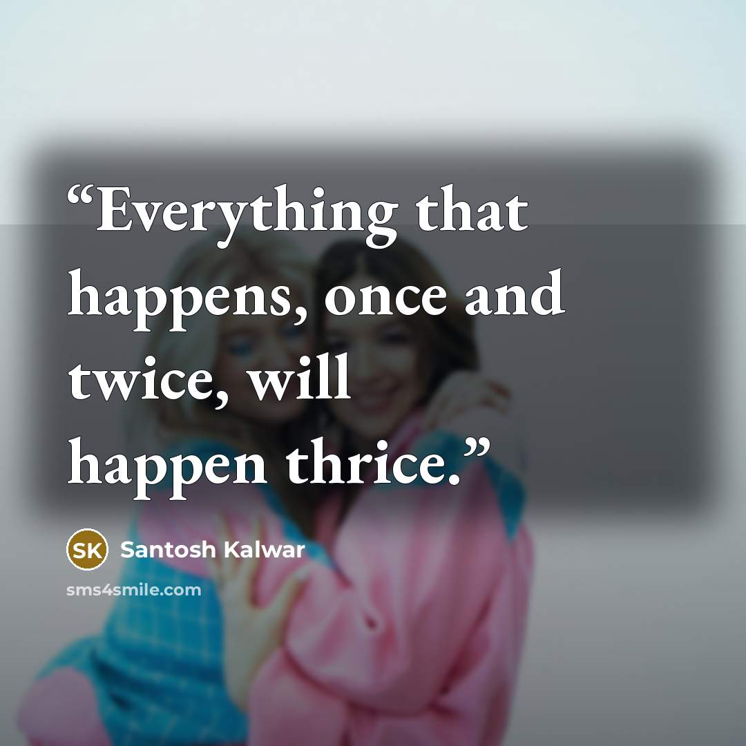 “Everything that happens, once and twice, will happen thrice.” quote by Santosh Kalwar