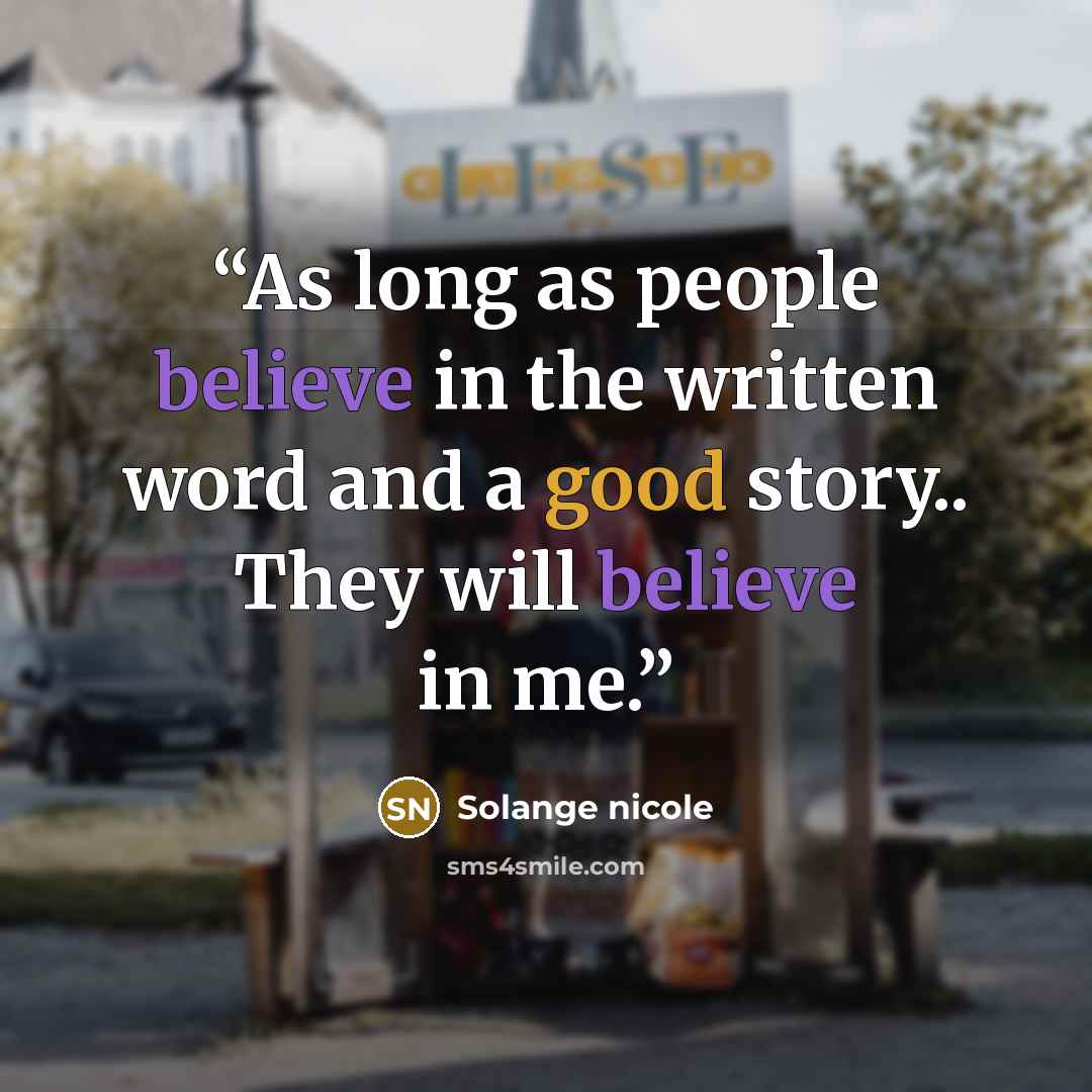 “As long as people believe in the written word and a good story.. They will believe in me.” quote by Solange nicole