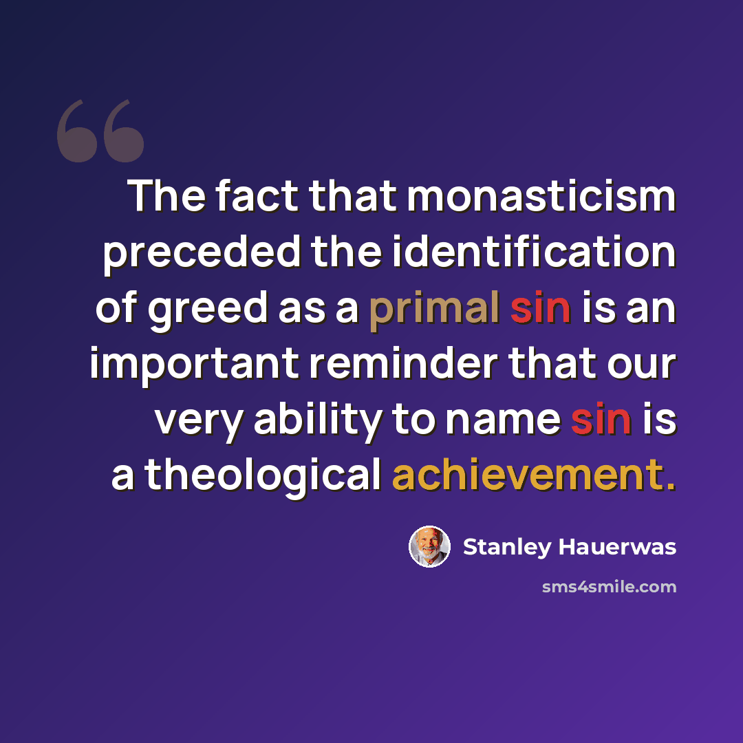 “The fact that monasticism preceded the identification of greed as a primal sin is an important reminder that our very ability to name sin is a theological achievement.” quote by Stanley Hauerwas