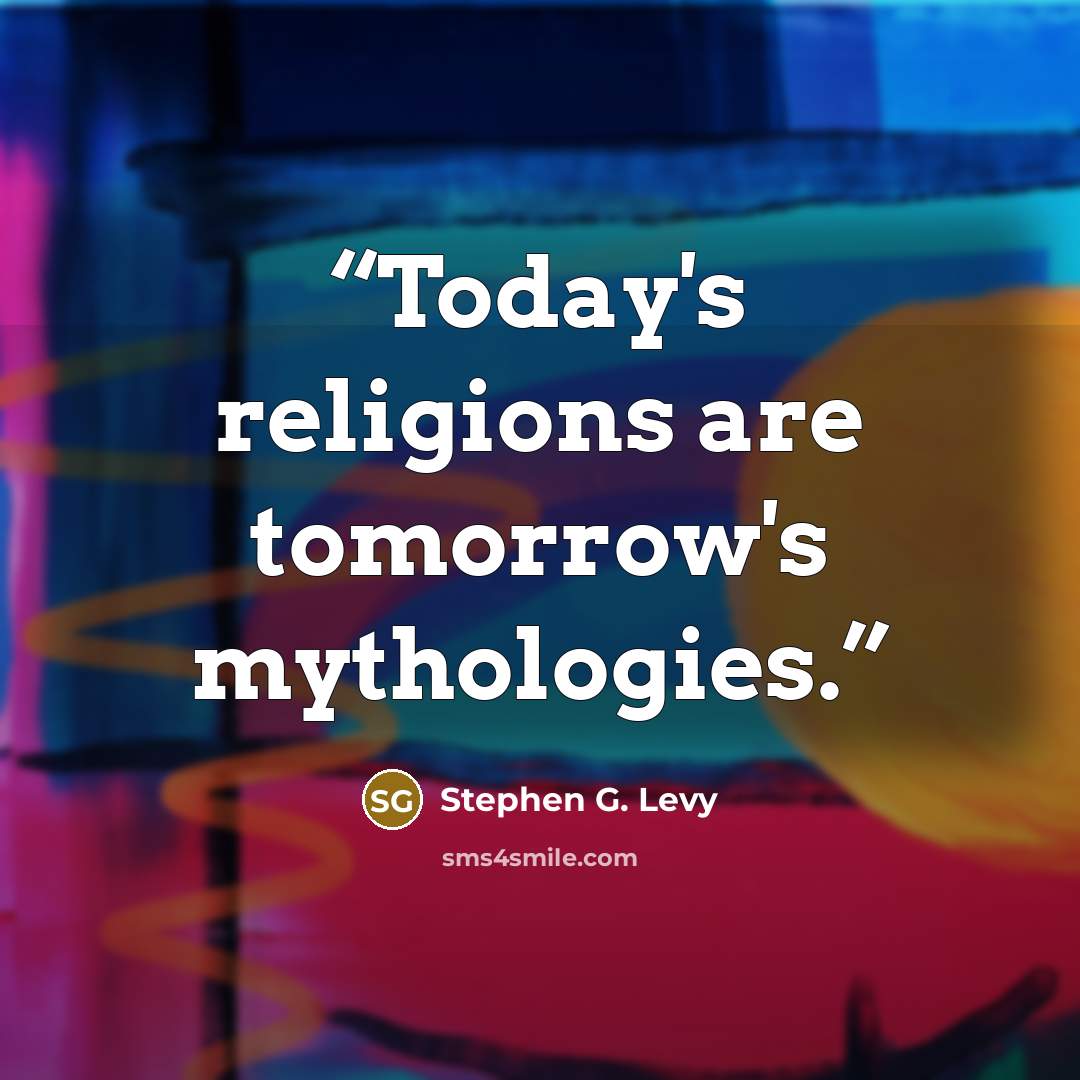 “Today's religions are tomorrow's mythologies.” quote by Stephen G. Levy