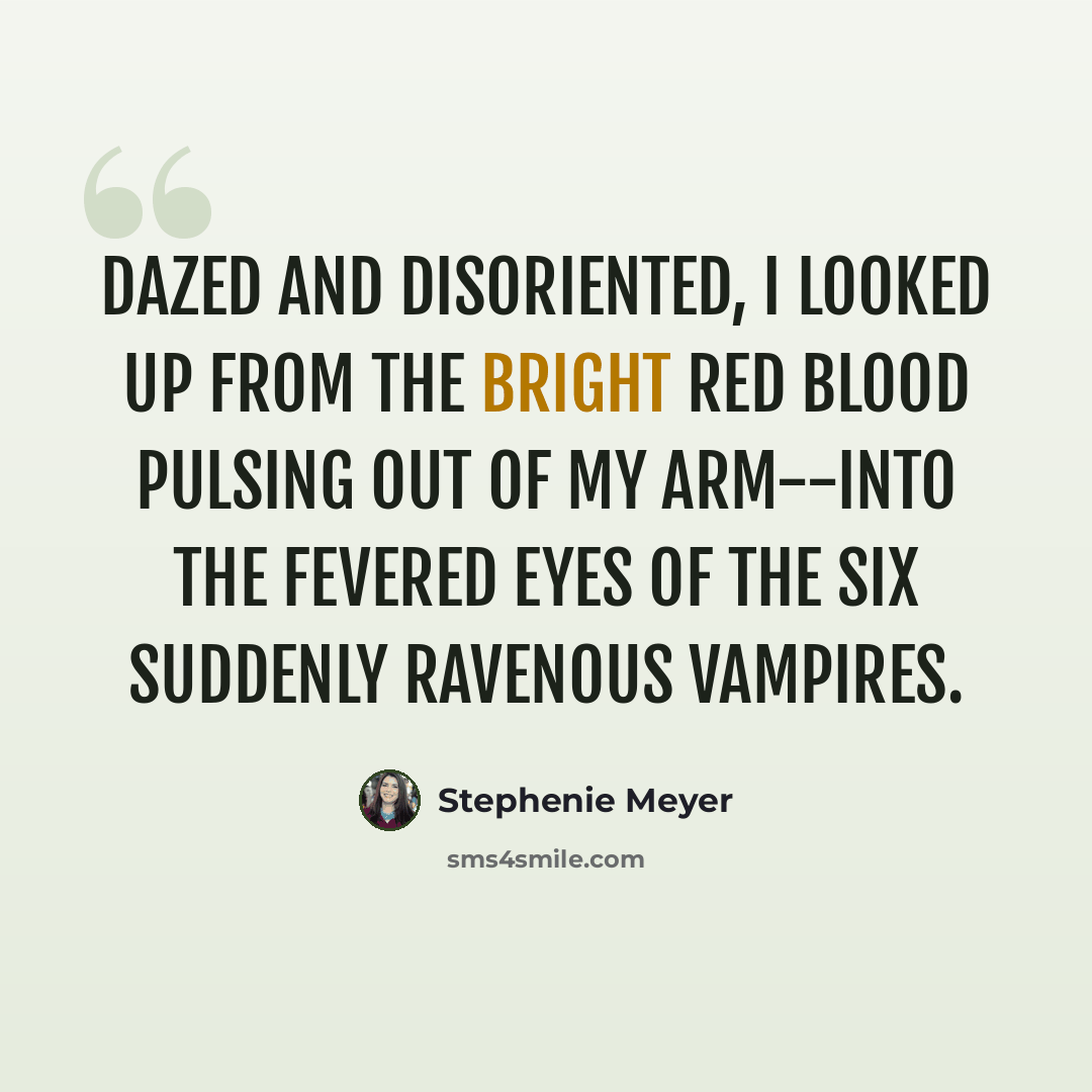 “Dazed and disoriented, I looked up from the bright red blood pulsing out of my arm--into the fevered eyes of the six suddenly ravenous vampires.” quote by Stephenie Meyer