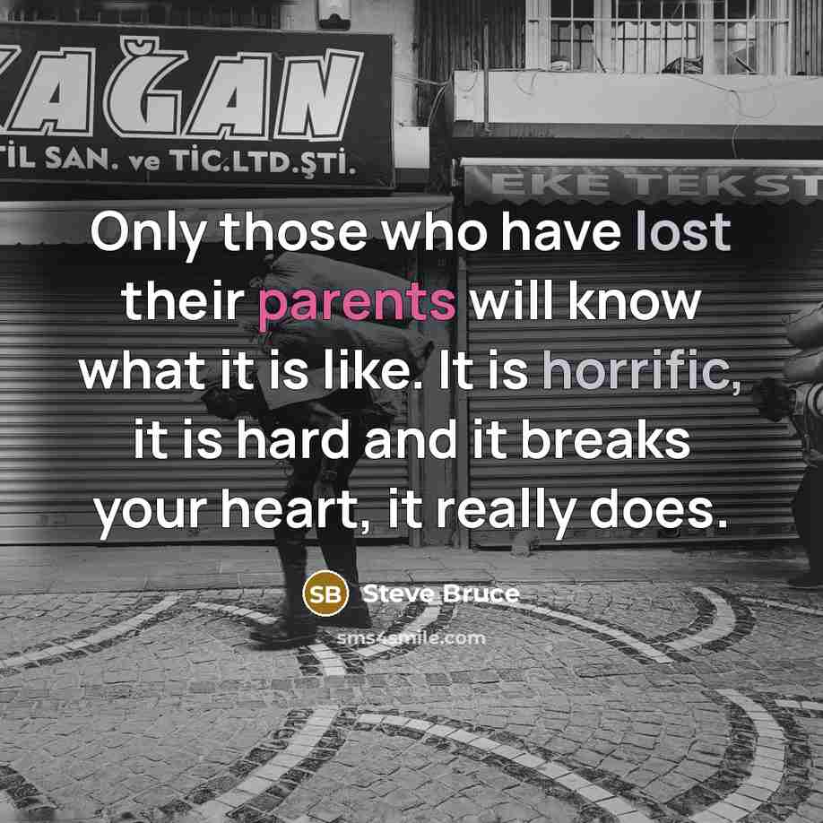 “Only those who have lost their parents will know what it is like. It is horrific, it is hard and it breaks your heart, it really does.” quote by Steve Bruce