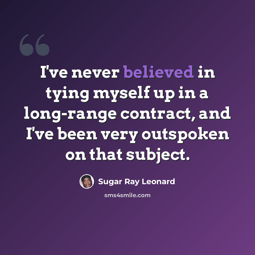 “I've never believed in tying myself up in a long-range contract, and I've been very outspoken on that subject.” quote by Sugar Ray Leonard