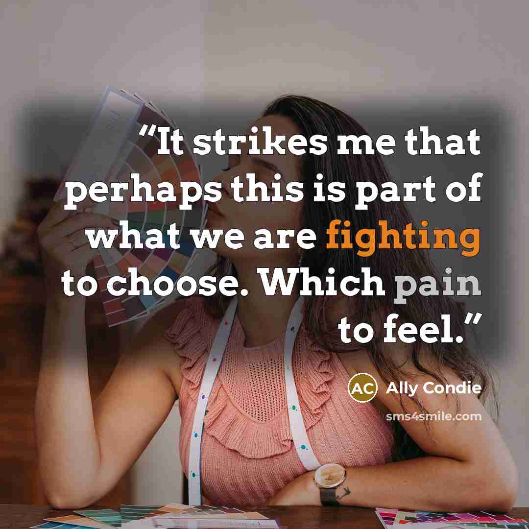 “It strikes me that perhaps this is part of what we are fighting to choose. Which pain to feel.” quote by Ally Condie