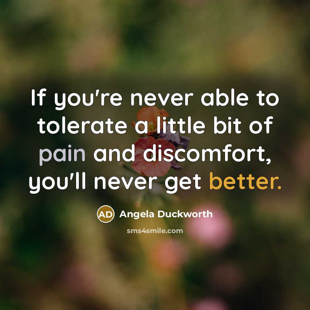 “If you're never able to tolerate a little bit of pain and discomfort, you'll never get better.” quote by Angela Duckworth