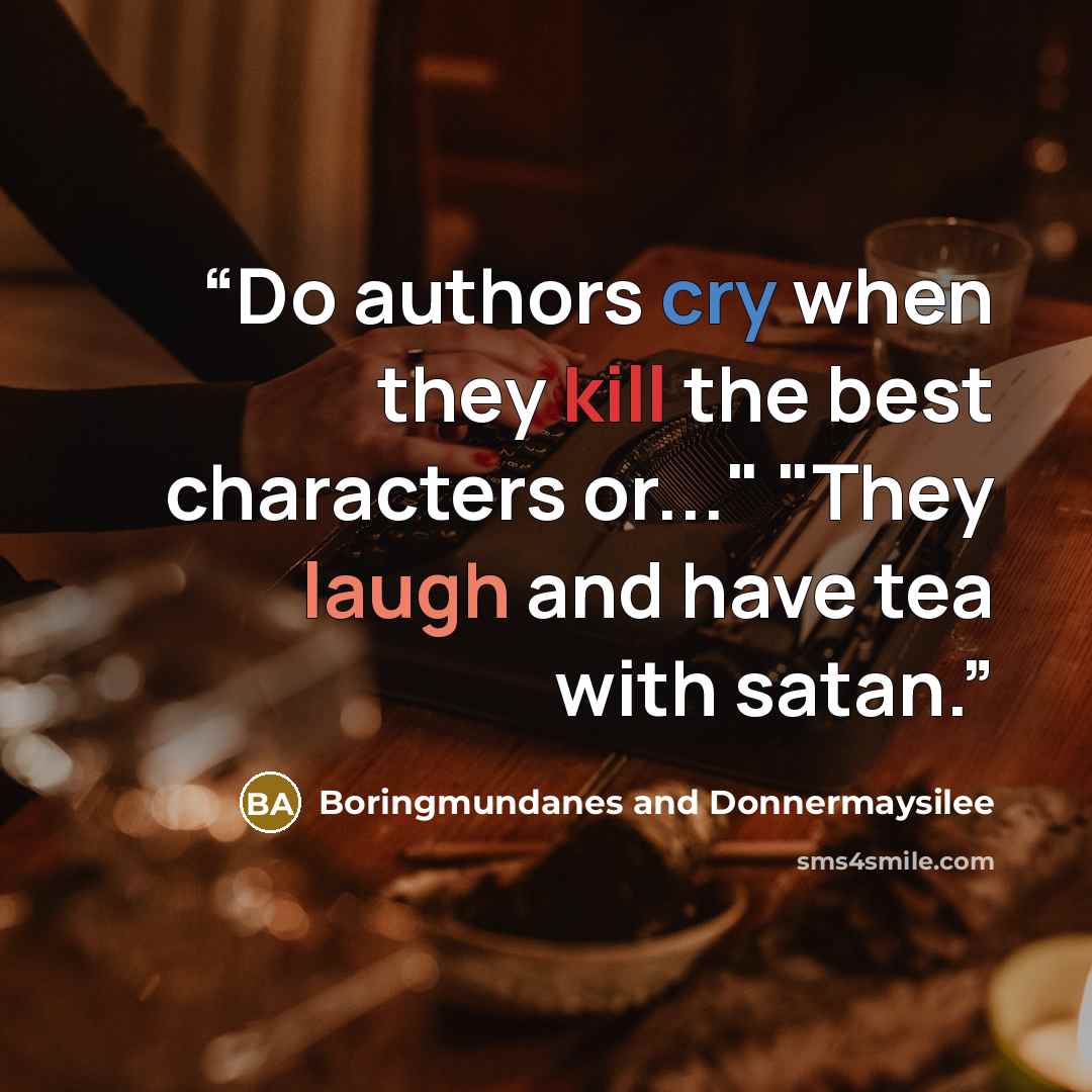 “Do authors cry when they kill the best characters or..." "They laugh and have tea with satan.” quote by Boringmundanes and Donnermaysilee