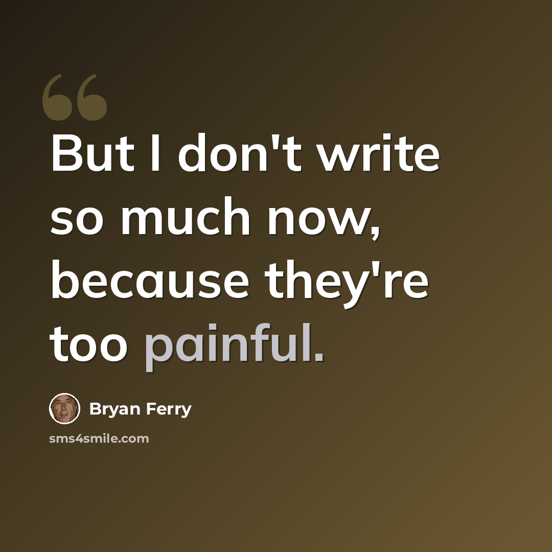 “But I don't write so much now, because they're too painful.” quote by Bryan Ferry
