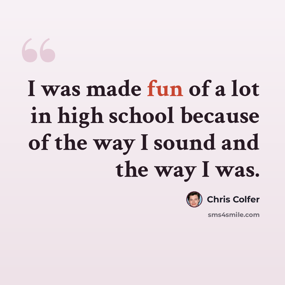 “I was made fun of a lot in high school because of the way I sound and the way I was.” quote by Chris Colfer