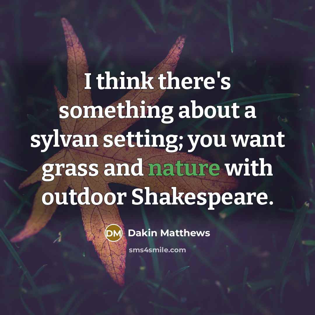 “I think there's something about a sylvan setting; you want grass and nature with outdoor Shakespeare.” quote by Dakin Matthews