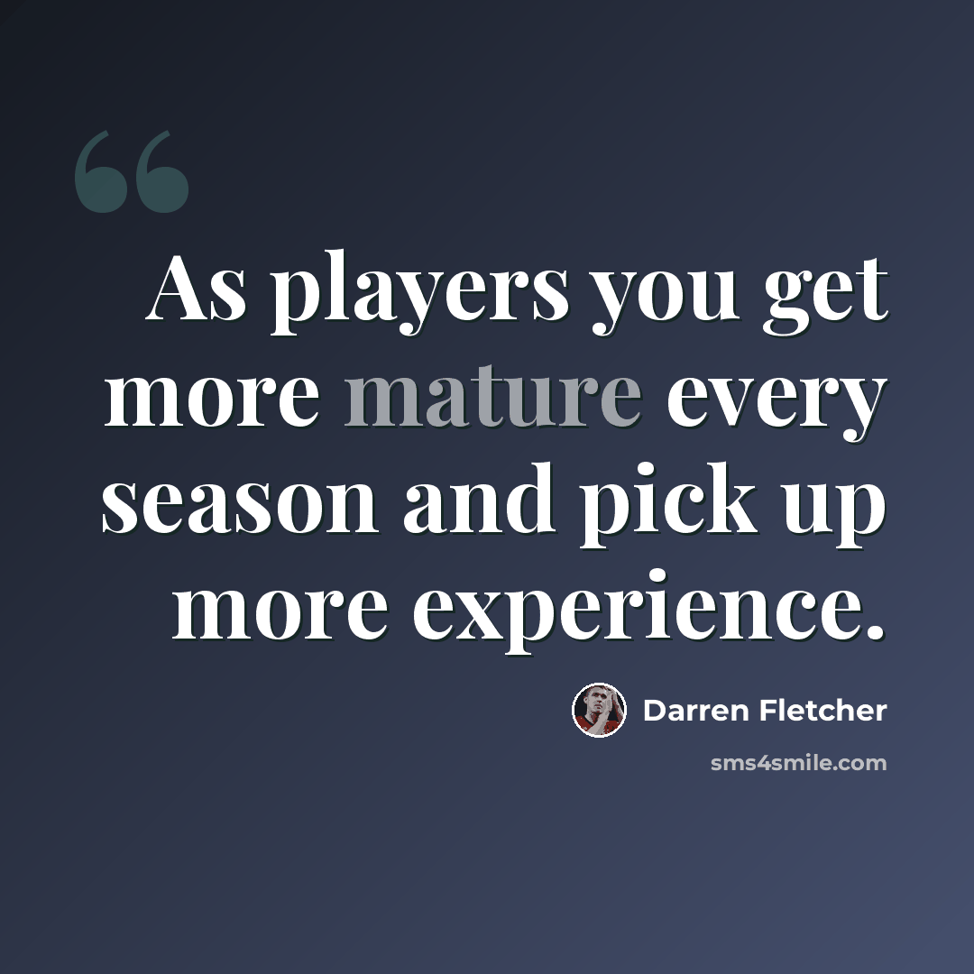 “As players you get more mature every season and pick up more experience.” quote by Darren Fletcher