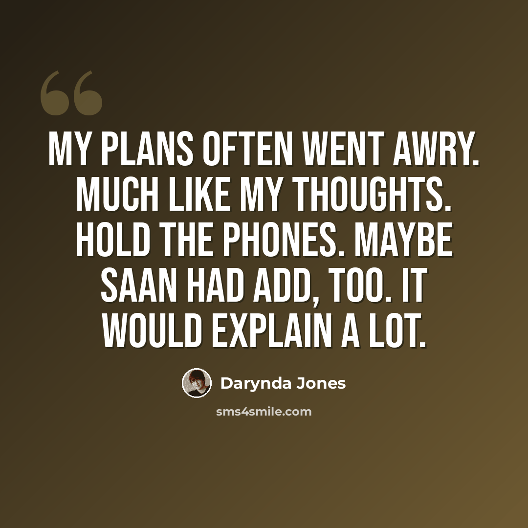 “My plans often went awry. Much like my thoughts. Hold the phones. Maybe Saan had ADD, too. It would explain a lot.” quote by Darynda Jones