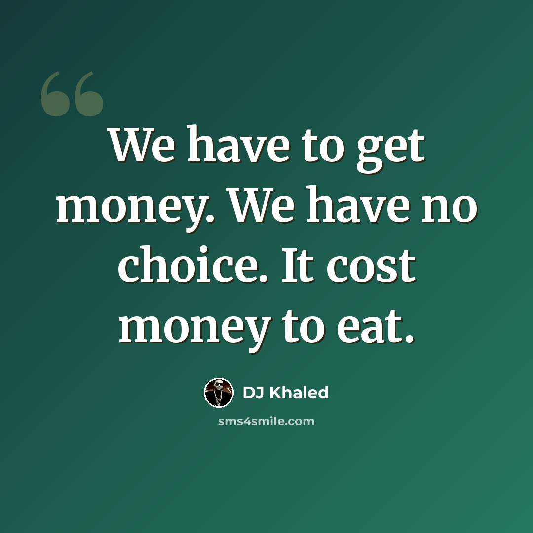 “We have to get money. We have no choice. It cost money to eat.” quote by DJ Khaled