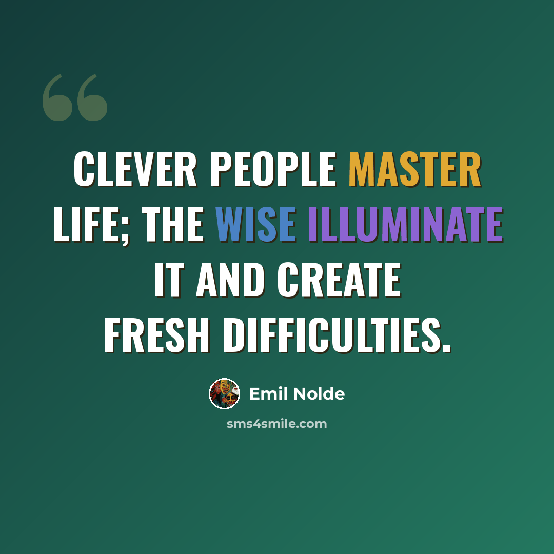“Clever people master life; the wise illuminate it and create fresh difficulties.” quote by Emil Nolde