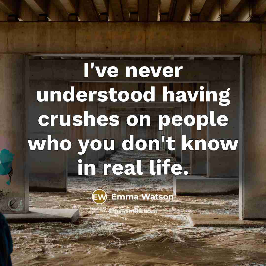 “I've never understood having crushes on people who you don't know in real life.” quote by Emma Watson