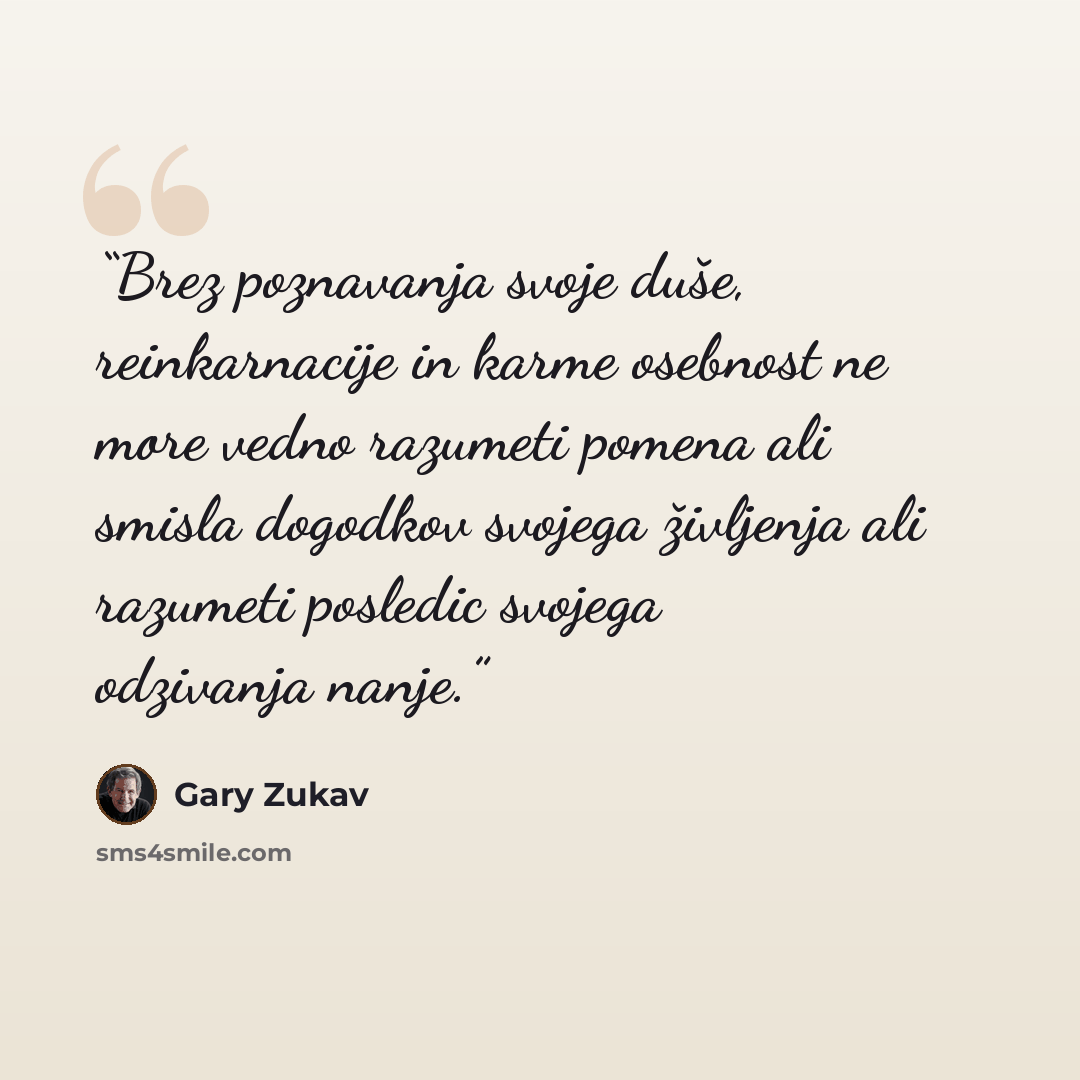 “Brez poznavanja svoje duše, reinkarnacije in karme osebnost ne more vedno razumeti pomena ali smisla dogodkov svojega življenja ali razumeti posledic svojega odzivanja nanje.” quote by Gary Zukav