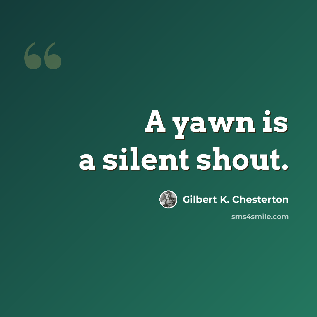 “A yawn is a silent shout.” quote by Gilbert K. Chesterton