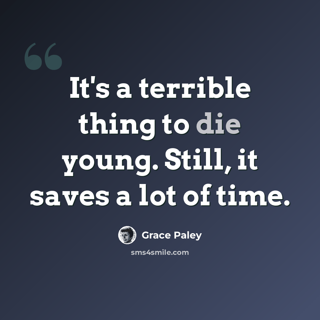 “It's a terrible thing to die young. Still, it saves a lot of time.” quote by Grace Paley
