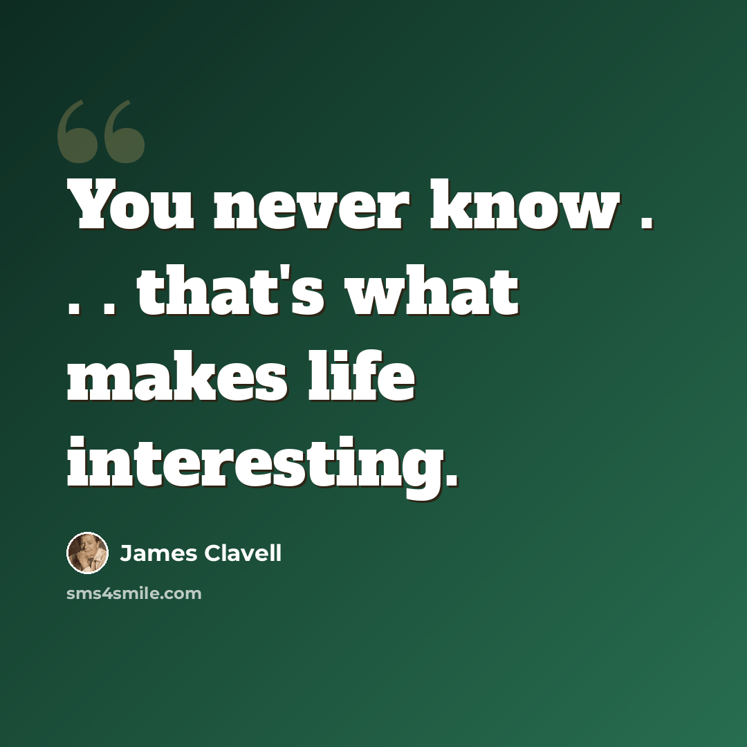 “You never know . . . that's what makes life interesting.” quote by James Clavell