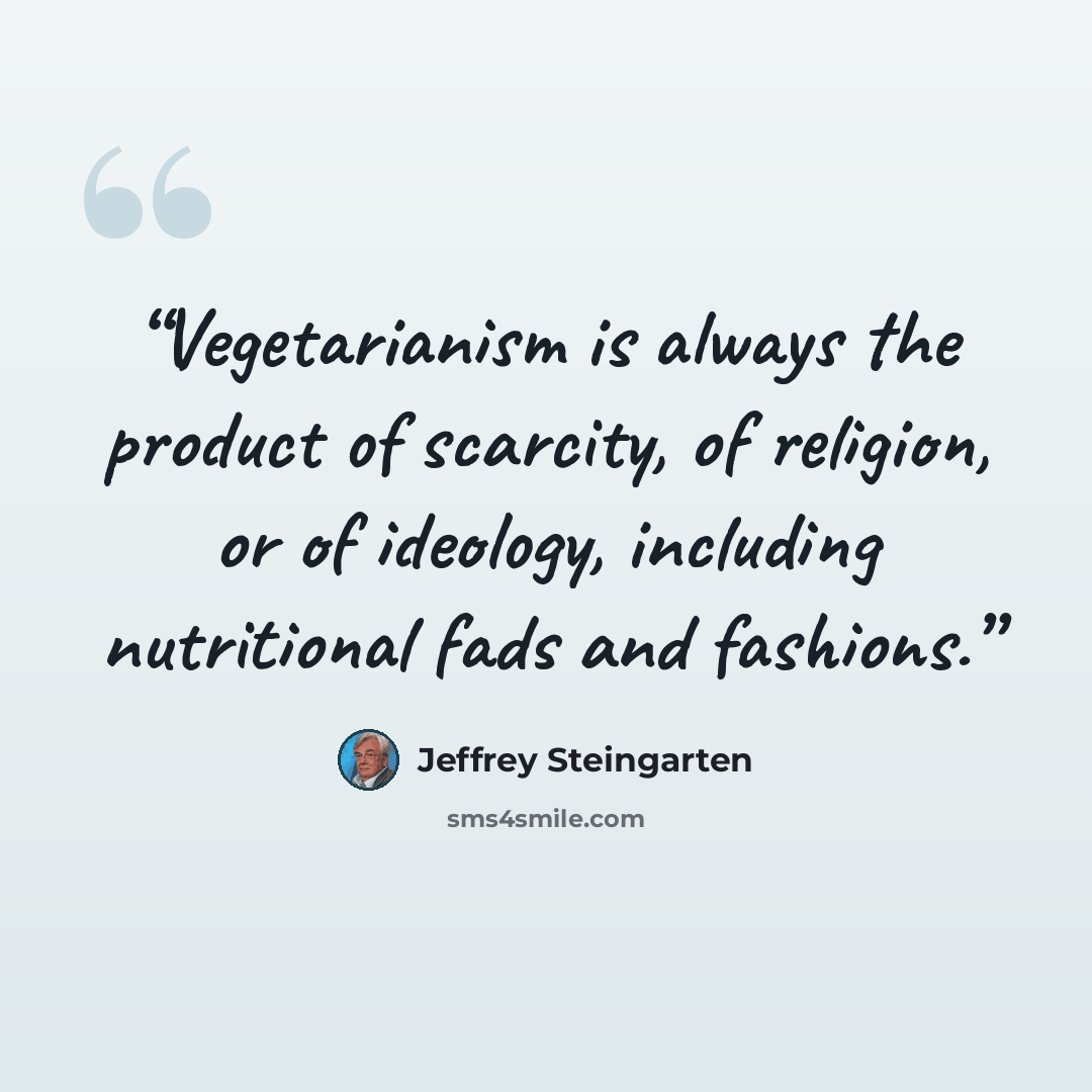 “Vegetarianism is always the product of scarcity, of religion, or of ideology, including nutritional fads and fashions.” quote by Jeffrey Steingarten