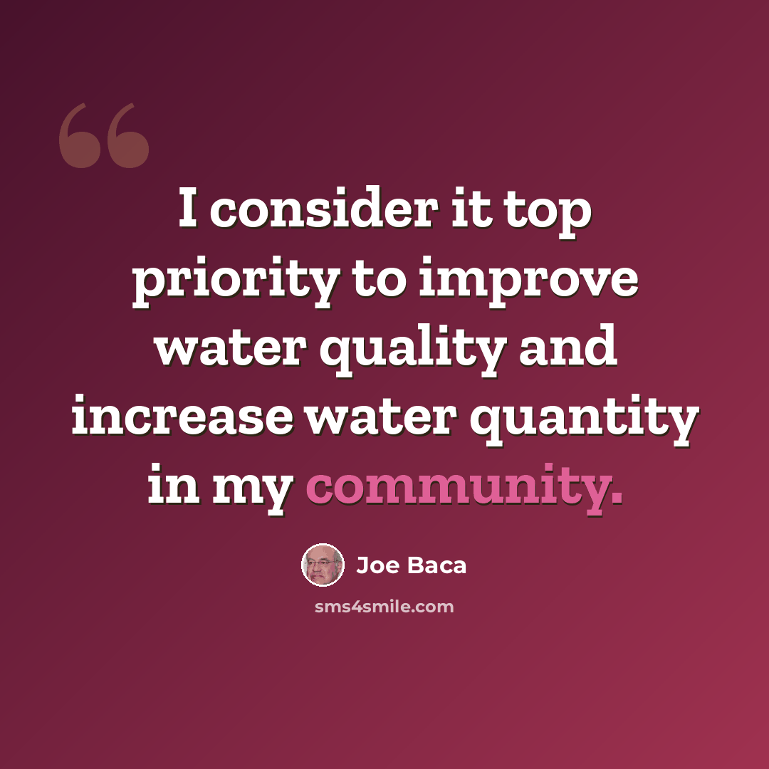 “I consider it top priority to improve water quality and increase water quantity in my community.” quote by Joe Baca