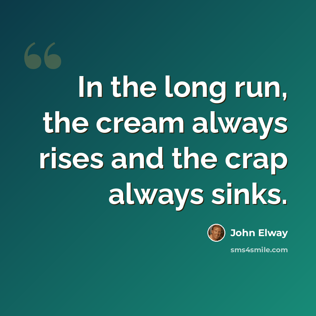“In the long run, the cream always rises and the crap always sinks.” quote by John Elway