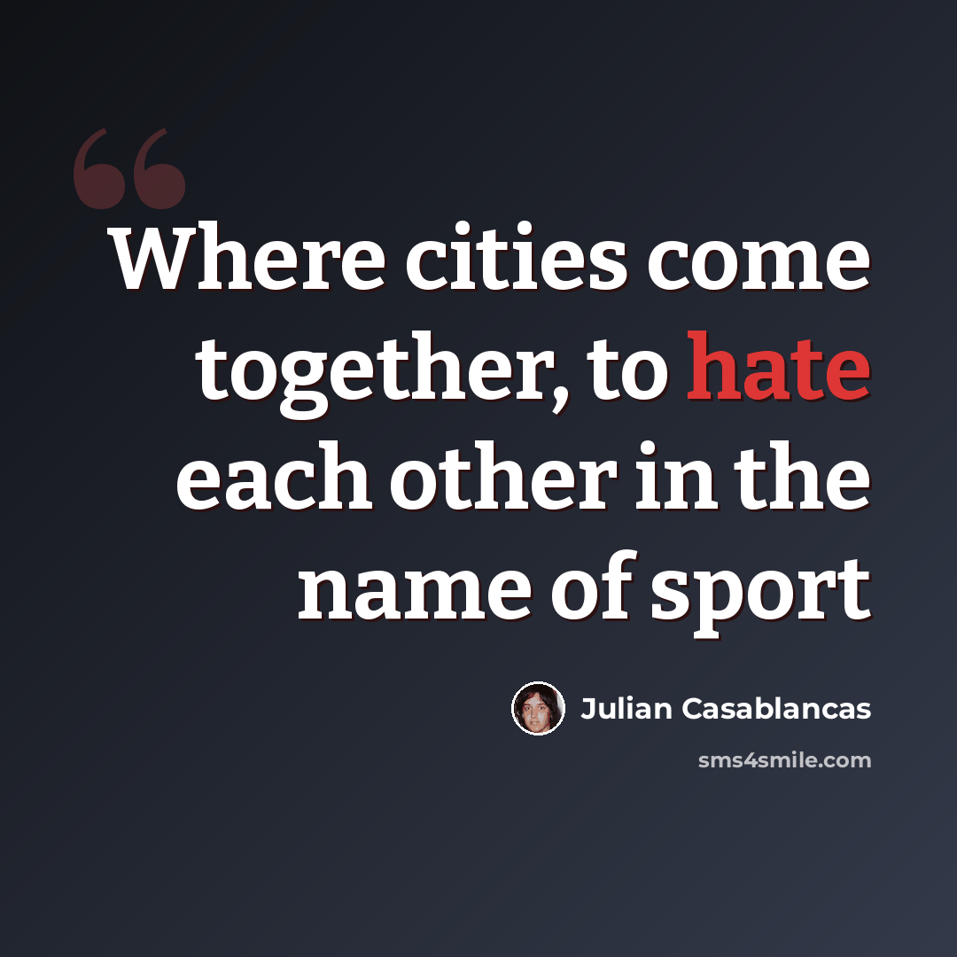 “Where cities come together, to hate each other in the name of sport” quote by Julian Casablancas