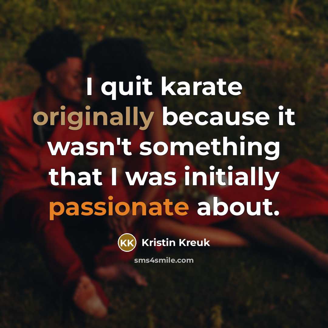“I quit karate originally because it wasn't something that I was initially passionate about.” quote by Kristin Kreuk