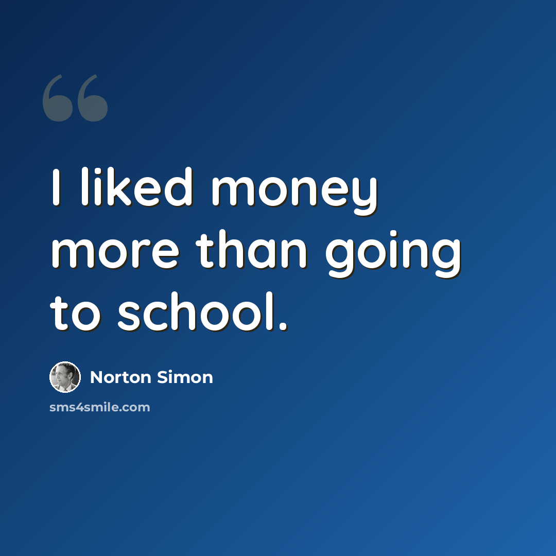 “I liked money more than going to school.” quote by Norton Simon