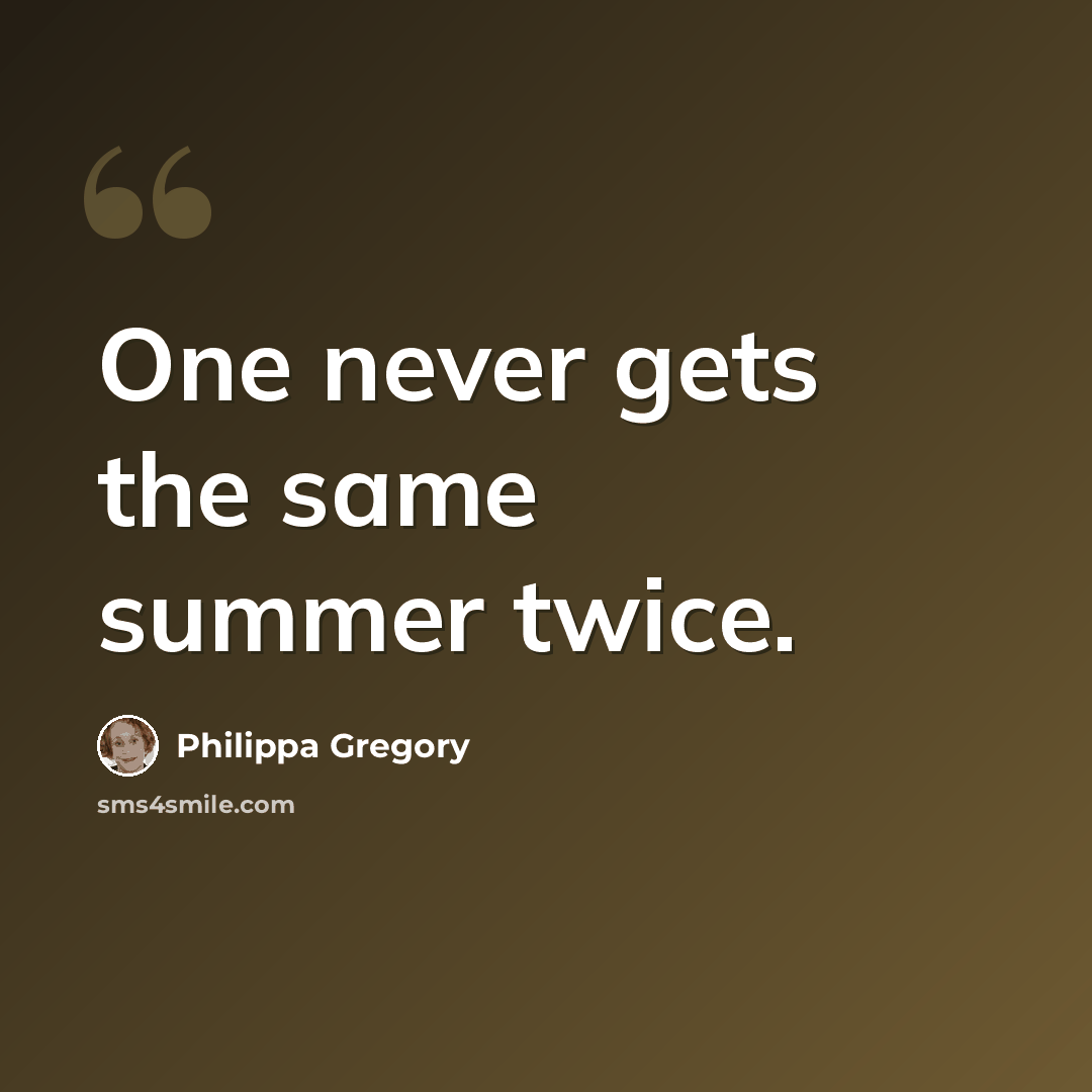 “One never gets the same summer twice.” quote by Philippa Gregory