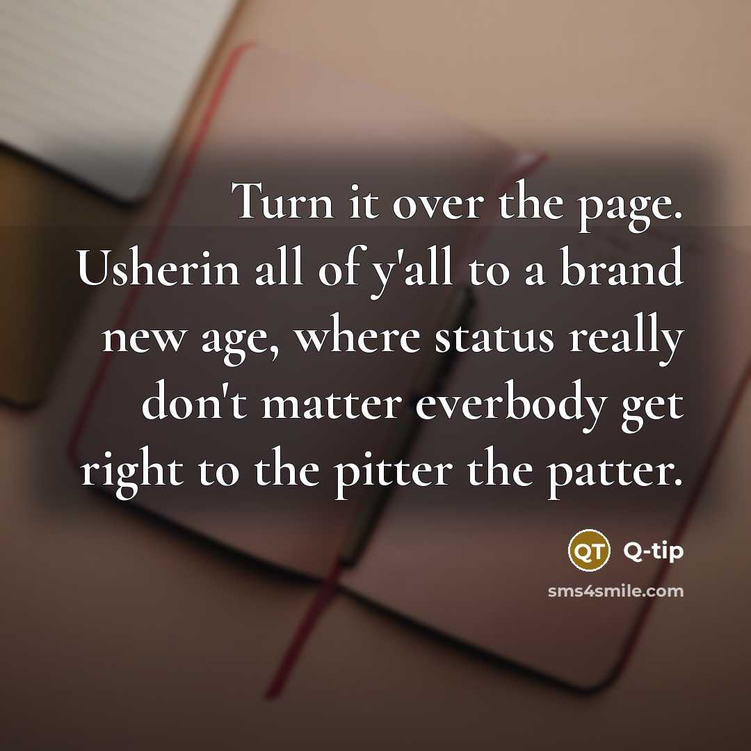 “Turn it over the page. Usherin all of y'all to a brand new age, where status really don't matter everbody get right to the pitter the patter.” quote by Q-tip