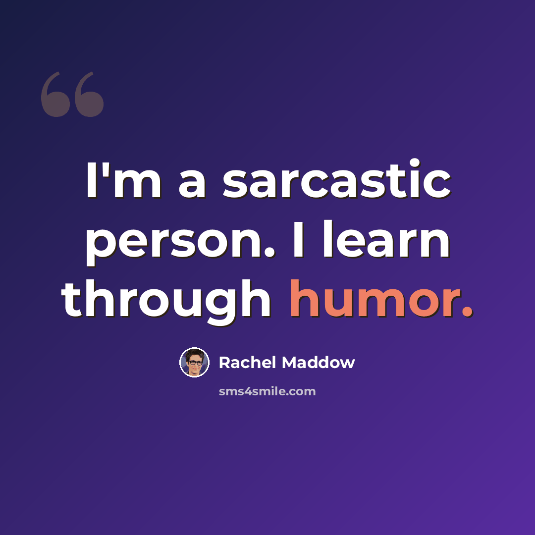 “I'm a sarcastic person. I learn through humor.” quote by Rachel Maddow