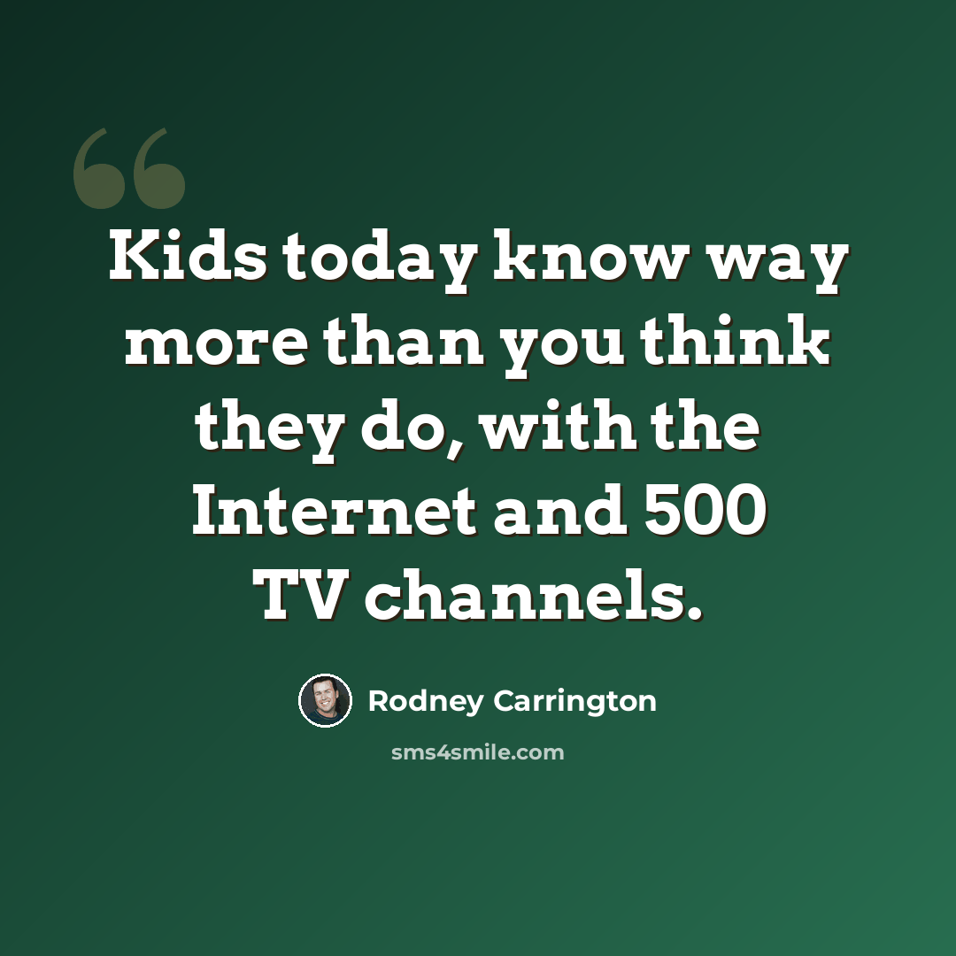 “Kids today know way more than you think they do, with the Internet and 500 TV channels.” quote by Rodney Carrington