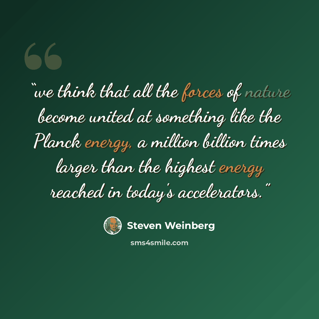 “we think that all the forces of nature become united at something like the Planck energy, a million billion times larger than the highest energy reached in today's accelerators.” quote by Steven Weinberg