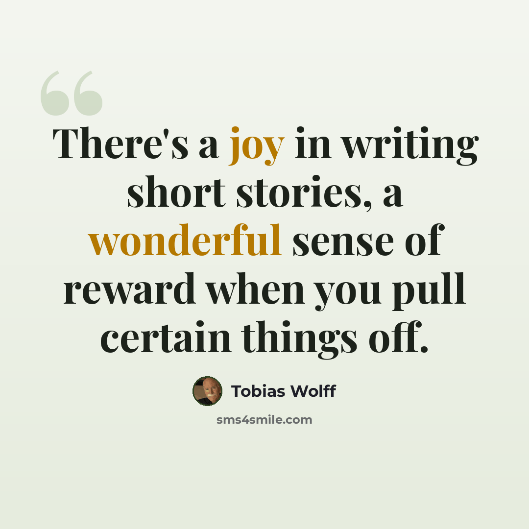 “There's a joy in writing short stories, a wonderful sense of reward when you pull certain things off.” quote by Tobias Wolff