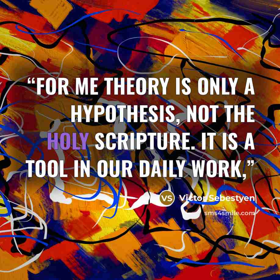 “For me theory is only a hypothesis, not the Holy Scripture. It is a tool in our daily work,” quote by Victor Sebestyen