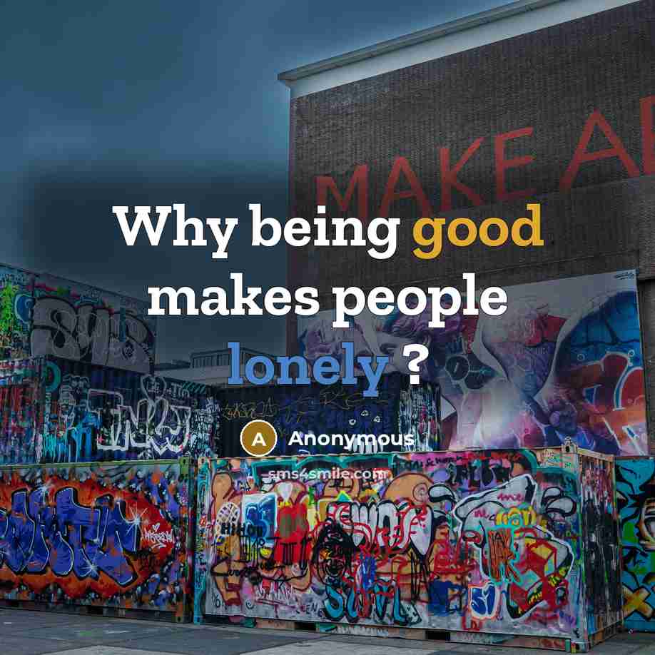 “Why being good makes people lonely ?” quote by Anonymous