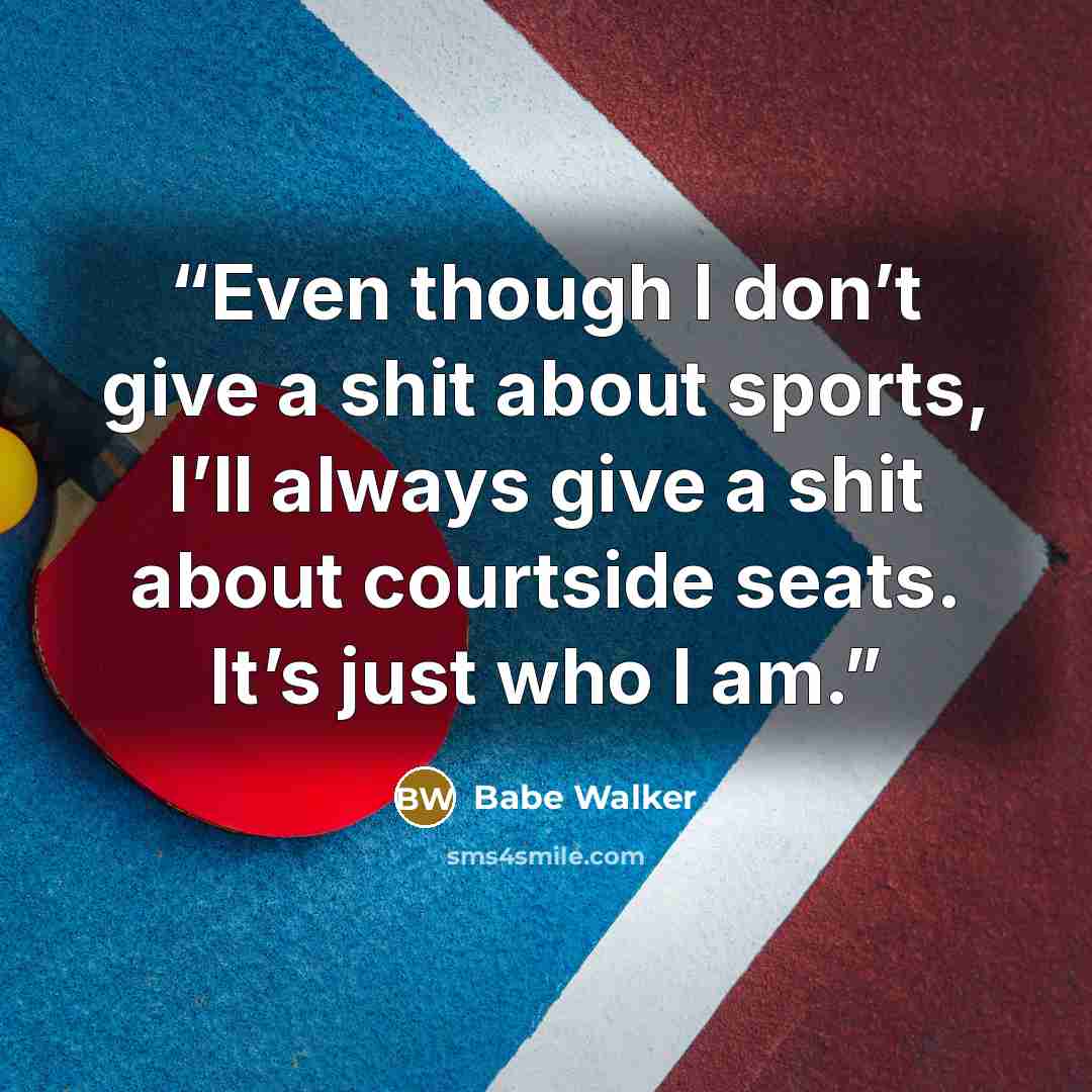“Even though I don’t give a shit about sports, I’ll always give a shit about courtside seats. It’s just who I am.” quote by Babe Walker