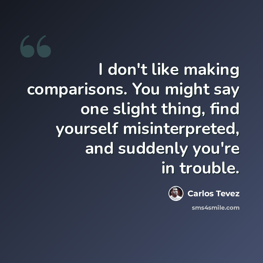“I don't like making comparisons. You might say one slight thing, find yourself misinterpreted, and suddenly you're in trouble.” quote by Carlos Tevez