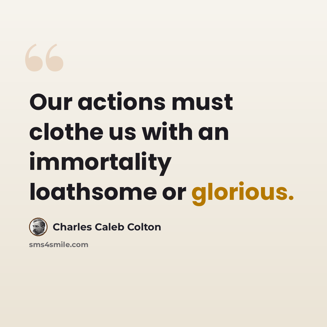 “Our actions must clothe us with an immortality loathsome or glorious.” quote by Charles Caleb Colton