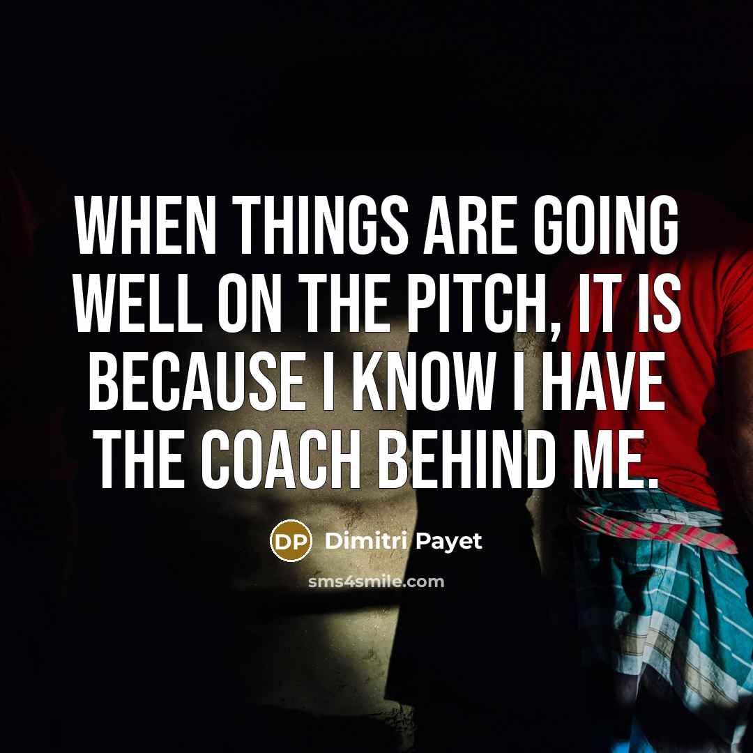 “When things are going well on the pitch, it is because I know I have the coach behind me.” quote by Dimitri Payet