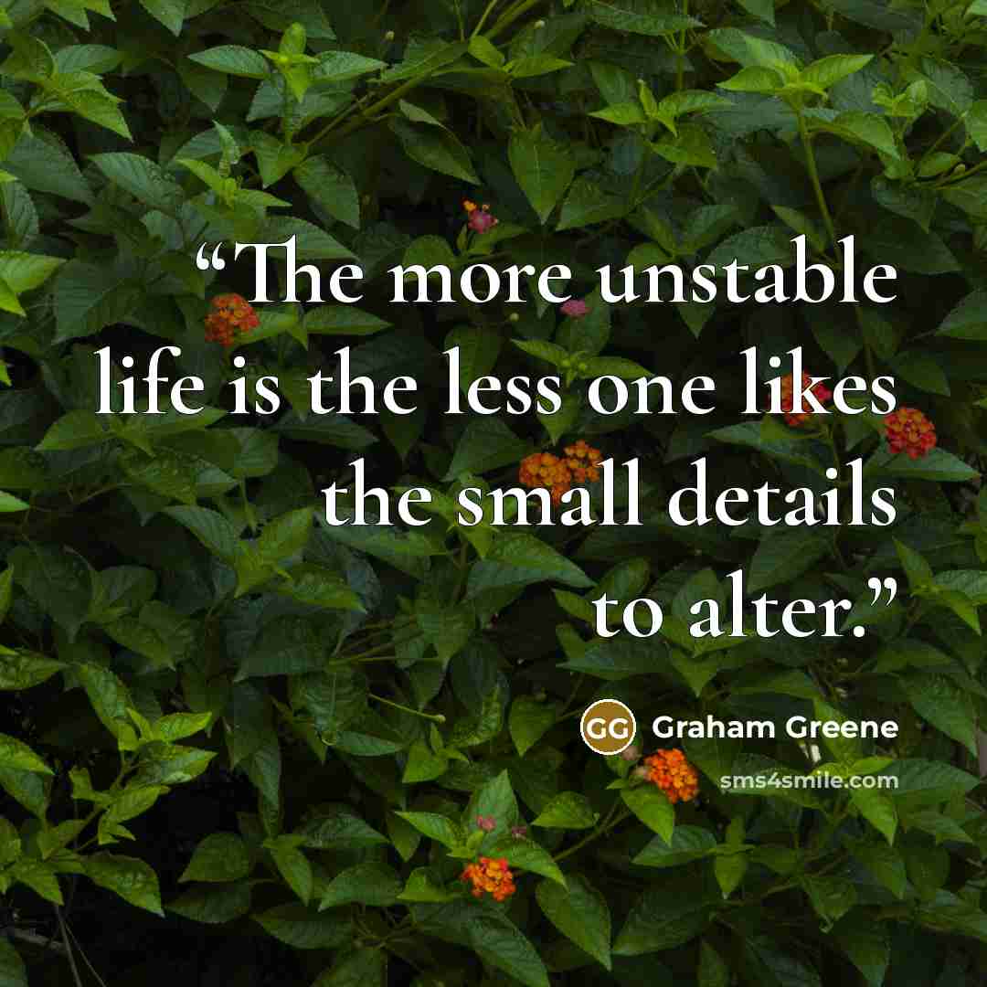 “The more unstable life is the less one likes the small details to alter.” quote by Graham Greene