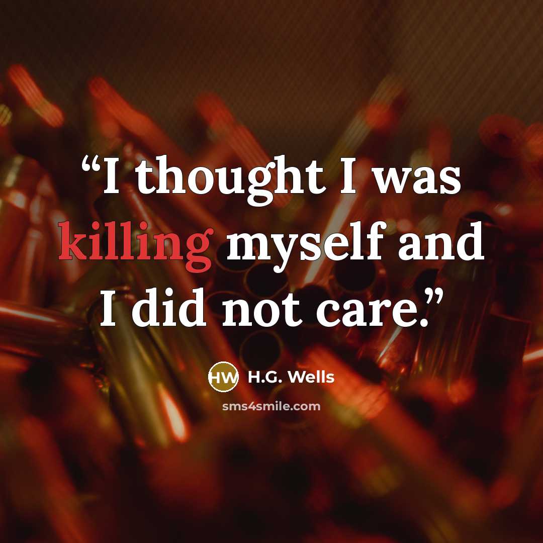 “I thought I was killing myself and I did not care.” quote by H.G. Wells