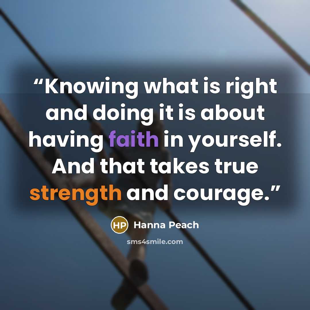 “Knowing what is right and doing it is about having faith in yourself. And that takes true strength and courage.” quote by Hanna Peach